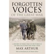 Forgotten Voices of the Great War : A History of World War I in the Words of the Men and Women Who Were There