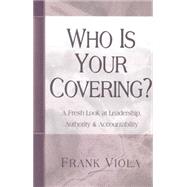 Who Is Your Covering? : A Fresh Look at Leadership, Authority, and Accountability