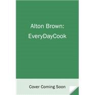 Alton Brown: EveryDayCook A Cookbook