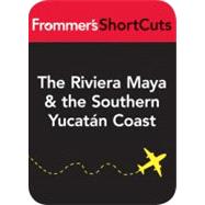 Frommer's Shortcuts the Riviera Maya and the Southern Yucatan Coast, Mexico, Including Tulum