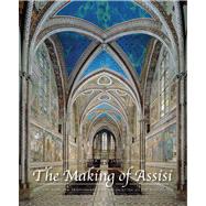 The Making of Assisi The Pope, the Franciscans, and the Painting of the Basilica