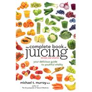 The Complete Book of Juicing, Revised and Updated Your Delicious Guide to Youthful Vitality