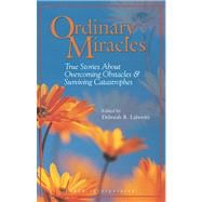 Ordinary Miracles True Stories About Overcoming Obstacles & Surviving Catastrophes