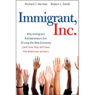 Immigrant, Inc. Why Immigrant Entrepreneurs Are Driving the New Economy (and how they will save the American worker)