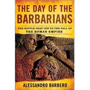 The Day of the Barbarians The Battle That Led to the Fall of the Roman Empire