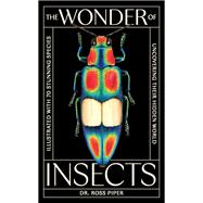 The Wonder of Insects: Uncovering their Hidden World Fully Illustrated with 70 Stunning Species