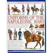 An Illustrated Encyclopedia: Uniforms of the Napoleonic Wars campaign maps; Provides an unrivalled source of visual information on the fighting men of the period