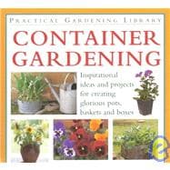 Container Gardening : Inspirational Ideas and Projects for Creating Glorious Pots, Baskets and Bouquets