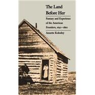 Land Before Her : Fantasy and Experience of the American Frontiers, 1630-1860