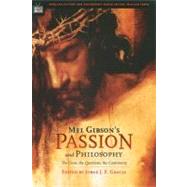 Mel Gibson's Passion and Philosophy The Cross, the Questions, the Controverssy