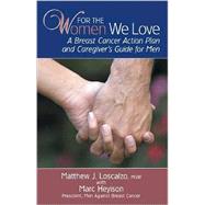 For the Women We Love : A Breast Cancer Action Plan and Caregiver's Guide for Men