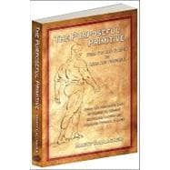 The Purposeful Primitive From Fat and Flaccid to lean and Powerful-Using the Primordial Laws of Fitness to Trigger Inevitable