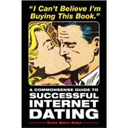 I Can't Believe I'm Buying This Book A Commonsense Guide to Successful Internet Dating