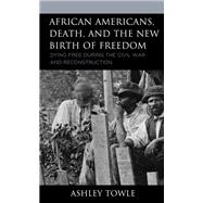 African Americans, Death, and the New Birth of Freedom Dying Free during the Civil War and Reconstruction