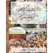 The Alternative Gourmet An Allergy Free Way to Culinary Creativity and Ultimate Intestinal Bliss