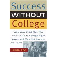 Success Without College Why Your Child May Not Have to Go to College Right Now--and May Not Have to Go At All