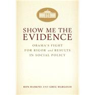 Show Me the Evidence Obama's Fight for Rigor and Results in Social Policy