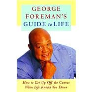 George Foreman's Guide to Life How to Get Up Off the Canvas When Life Knocks You