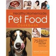 The Healthy Homemade Pet Food Cookbook 75 Whole-Food Recipes and Tasty Treats for Dogs and Cats of All Ages