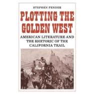 Plotting the Golden West: American Literature and the Rhetoric of the California Trail