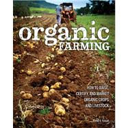 Organic Farming How to Raise, Certify, and Market Organic Crops and Livestock