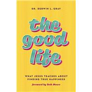 The Good Life What Jesus Teaches about Finding True Happiness