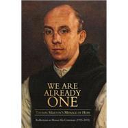 We Are Already One: Thomas Merton's Message of Hope Reflections to Honor His Centenary (1915–2015)