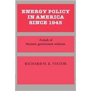 Energy Policy in America since 1945: A Study of Business-Government Relations