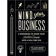 Mind Your Business A Workbook to Grow Your Creative Passion Into a Full-time Gig