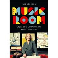The Music Room A Story of Art, Friendship, and Gathering in Betty Freeman's Beverly Hills Home