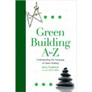 Green Building A to Z : Understanding the Language of Green Building