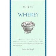 The 5 W's: Where? An Omnium-Gatherum of Penny Lane & Blueberry Hill, Area 51 & Route 66, Foxholes & Catacombs & Other of Life's Fascinating Places
