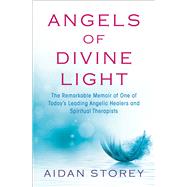 Angels of Divine Light The Remarkable Memoir of One of Today's Leading Angelic Healers and Spiritual Therapists