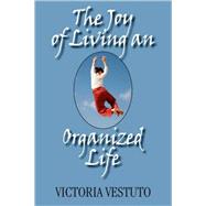The Joy of Living an Organized Life: A Guide to Help You Save Time and Money