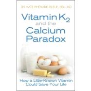 Vitamin K2 and the Calcium Paradox : How a Little-Known Vitamin Could Save Your Life