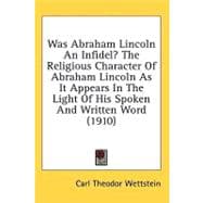 Was Abraham Lincoln An Infidel?: The Religious Character of Abraham Lincoln As It Appears in the Light of His Spoken and Written Word