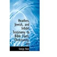 Heathen, Jewish, and Infidel Testimony to Bible Facts, Christianity, Etc