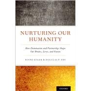 Nurturing Our Humanity How Domination and Partnership Shape Our Brains, Lives, and Future
