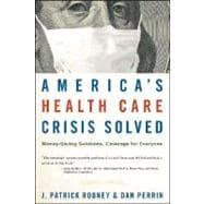 America's Health Care Crisis Solved Money-Saving Solutions, Coverage for Everyone