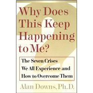 Why Does This Keep Happening To Me? The Seven Crisis We All Experience and How to Overcome Them