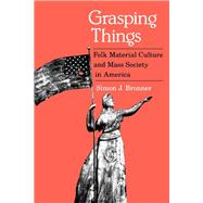 Grasping Things : Folk Material Cultural and Mass Society in America