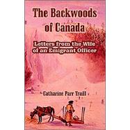 The Backwoods Of Canada: Letters From The Wife Of An Emigrant Officer
