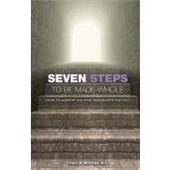 Seven Steps to Be Made Whole : How to Achieve All That God Wants for You
