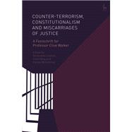 Counter-terrorism, Constitutionalism and Miscarriages of Justice A Festschrift for Professor Clive Walker