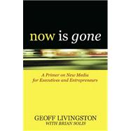 Now Is Gone : A Primer on New Media for Executives and Entrepreneurs