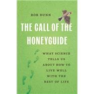 The Call of the Honeyguide What Science Tells Us about How to Live Well with the Rest of Life