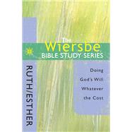 The Wiersbe Bible Study Series: Ruth / Esther Doing God's Will Whatever the Cost