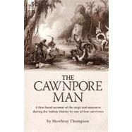 The Cawnpore Man: A First Hand Account of the Siege and Massacre During the Indian Mutiny by One of Four Survivors