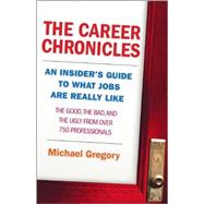 The Career Chronicles An Insider's Guide to What Jobs Are Really Like ? the Good, the Bad, and the Ugly from Over 750 Professionals