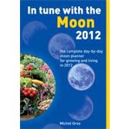 In Tune with the Moon 2012 : The Complete Day-by-Day Moon Planner for Growing and Living In 2012